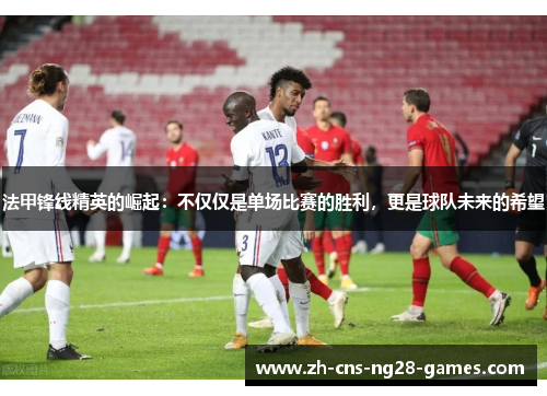 法甲锋线精英的崛起：不仅仅是单场比赛的胜利，更是球队未来的希望
