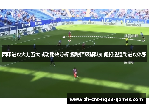 西甲进攻火力五大成功秘诀分析 揭秘顶级球队如何打造强劲进攻体系