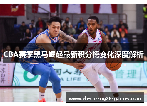 CBA赛季黑马崛起最新积分榜变化深度解析