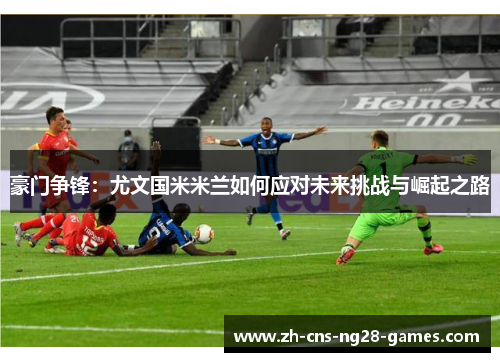 豪门争锋：尤文国米米兰如何应对未来挑战与崛起之路
