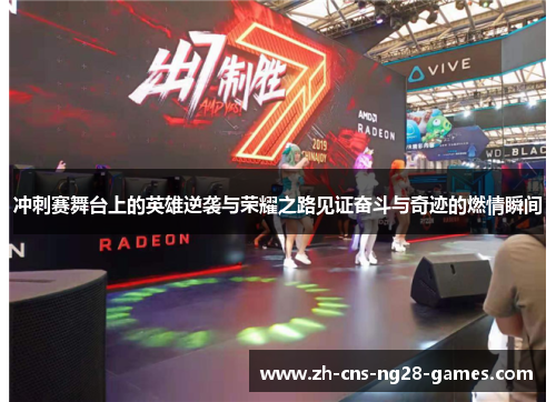 冲刺赛舞台上的英雄逆袭与荣耀之路见证奋斗与奇迹的燃情瞬间