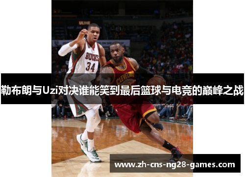 勒布朗与Uzi对决谁能笑到最后篮球与电竞的巅峰之战
