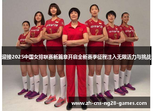 迎接2025中国女排联赛新篇章开启全新赛季征程注入无限活力与挑战