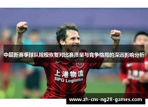 中超新赛季球队规模恢复对比赛质量与竞争格局的深远影响分析