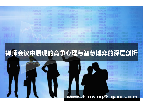 禅师会议中展现的竞争心理与智慧博弈的深层剖析