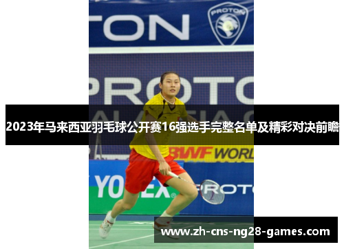 2023年马来西亚羽毛球公开赛16强选手完整名单及精彩对决前瞻