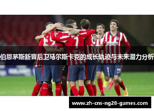 伯恩茅斯新晋后卫马尔斯卡克的成长轨迹与未来潜力分析