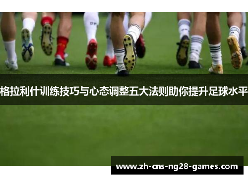 格拉利什训练技巧与心态调整五大法则助你提升足球水平