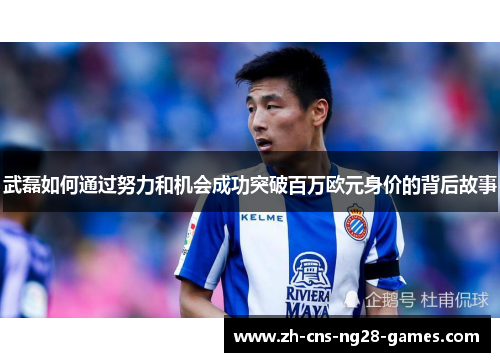 武磊如何通过努力和机会成功突破百万欧元身价的背后故事