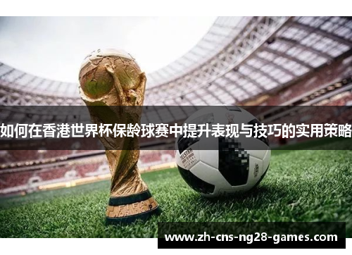 如何在香港世界杯保龄球赛中提升表现与技巧的实用策略