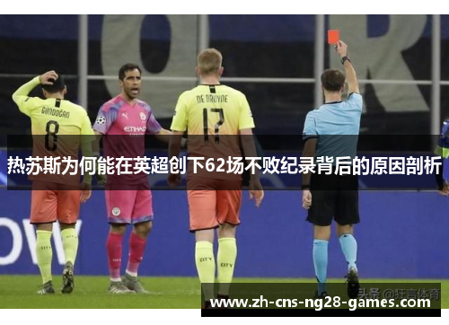 热苏斯为何能在英超创下62场不败纪录背后的原因剖析
