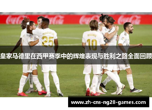 皇家马德里在西甲赛季中的辉煌表现与胜利之路全面回顾