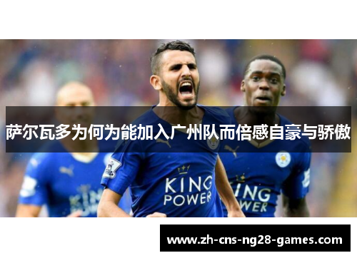 萨尔瓦多为何为能加入广州队而倍感自豪与骄傲