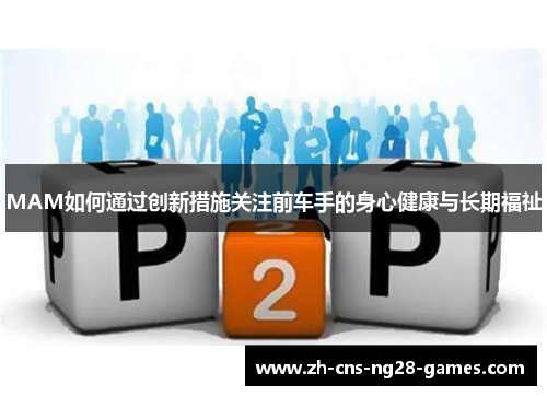 MAM如何通过创新措施关注前车手的身心健康与长期福祉