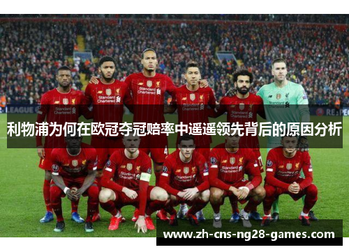 利物浦为何在欧冠夺冠赔率中遥遥领先背后的原因分析