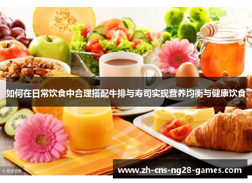 如何在日常饮食中合理搭配牛排与寿司实现营养均衡与健康饮食