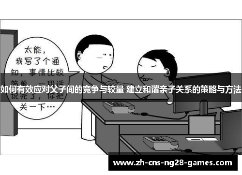 如何有效应对父子间的竞争与较量 建立和谐亲子关系的策略与方法
