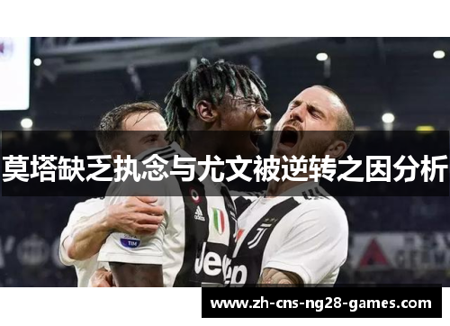 莫塔缺乏执念与尤文被逆转之因分析