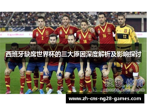 西班牙缺席世界杯的三大原因深度解析及影响探讨