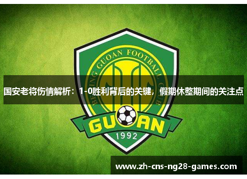 国安老将伤情解析：1-0胜利背后的关键，假期休整期间的关注点