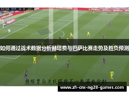 如何通过战术数据分析赫塔费与巴萨比赛走势及胜负预测