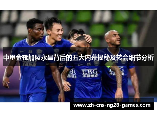 中甲金靴加盟永昌背后的五大内幕揭秘及转会细节分析