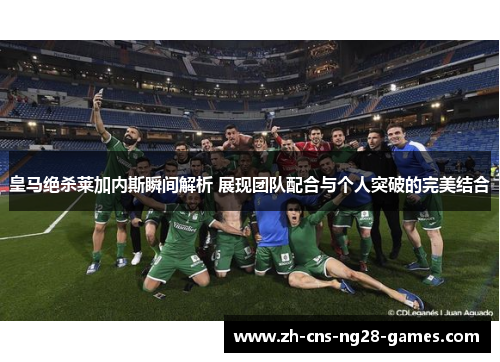 皇马绝杀莱加内斯瞬间解析 展现团队配合与个人突破的完美结合