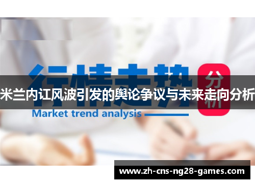 米兰内讧风波引发的舆论争议与未来走向分析