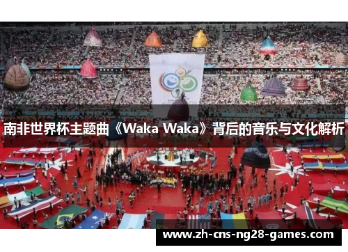 南非世界杯主题曲《Waka Waka》背后的音乐与文化解析