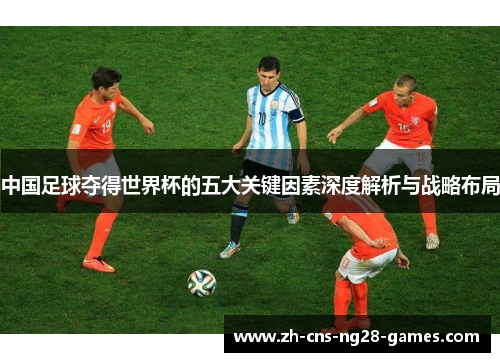中国足球夺得世界杯的五大关键因素深度解析与战略布局