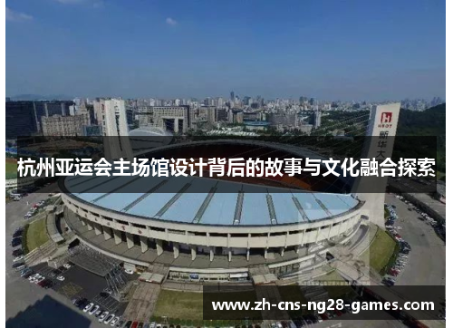 杭州亚运会主场馆设计背后的故事与文化融合探索