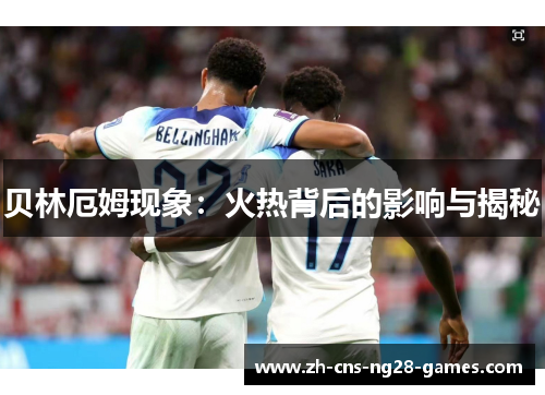 贝林厄姆现象：火热背后的影响与揭秘