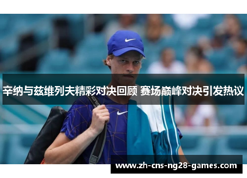 辛纳与兹维列夫精彩对决回顾 赛场巅峰对决引发热议