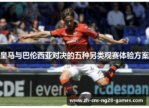 皇马与巴伦西亚对决的五种另类观赛体验方案