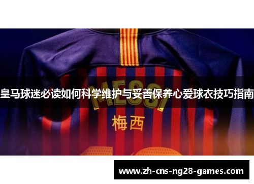 皇马球迷必读如何科学维护与妥善保养心爱球衣技巧指南