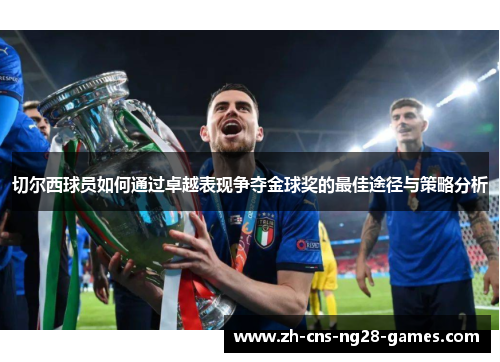 切尔西球员如何通过卓越表现争夺金球奖的最佳途径与策略分析