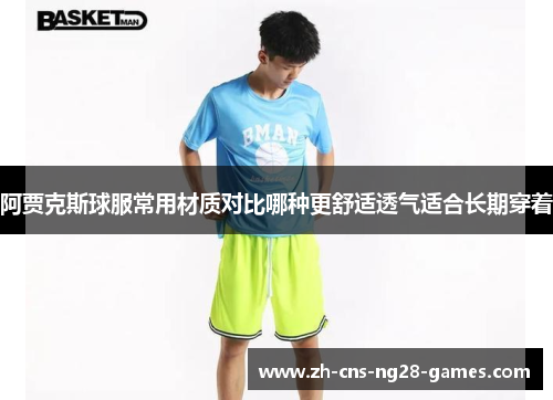 阿贾克斯球服常用材质对比哪种更舒适透气适合长期穿着
