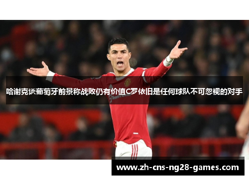 哈谢克谈葡萄牙前景称战败仍有价值C罗依旧是任何球队不可忽视的对手