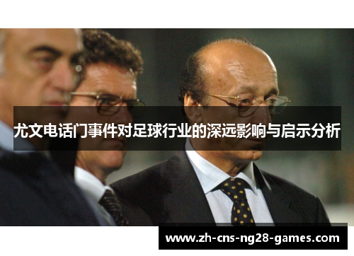 尤文电话门事件对足球行业的深远影响与启示分析