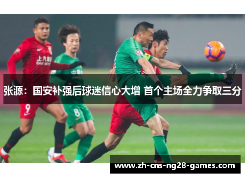 张源:国安补强后球迷信心大增 首个主场全力争取三分 张源:国安补强后球迷信心大增 首个主场全力争取三分