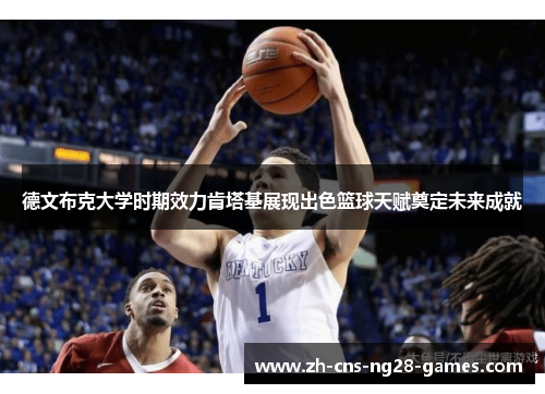 德文布克大学时期效力肯塔基展现出色篮球天赋奠定未来成就 德文布克大学时期效力肯塔基展现出色篮球天赋奠定未来成就