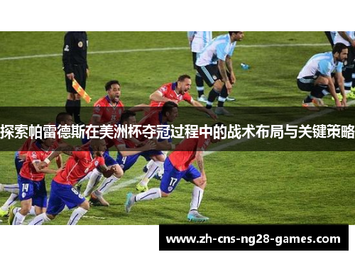 探索帕雷德斯在美洲杯夺冠过程中的战术布局与关键策略 探索帕雷德斯在美洲杯夺冠过程中的战术布局与关键策略