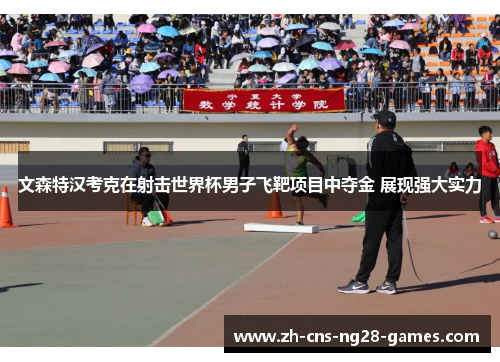 文森特汉考克在射击世界杯男子飞靶项目中夺金 展现强大实力