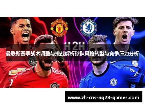 曼联新赛季战术调整与挑战解析球队风格转型与竞争压力分析 曼联新赛季战术调整与挑战解析球队风格转型与竞争压力分析