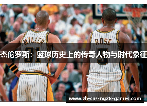 杰伦罗斯:篮球历史上的传奇人物与时代象征 杰伦罗斯:篮球历史上的传奇人物与时代象征