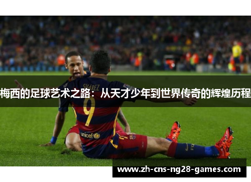 梅西的足球艺术之路：从天才少年到世界传奇的辉煌历程