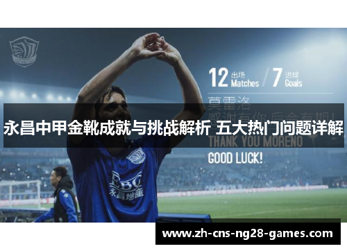 永昌中甲金靴成就与挑战解析 五大热门问题详解