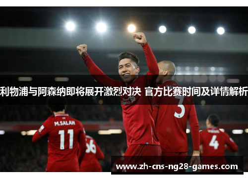 利物浦与阿森纳即将展开激烈对决 官方比赛时间及详情解析