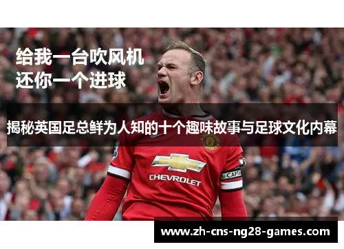 揭秘英国足总鲜为人知的十个趣味故事与足球文化内幕