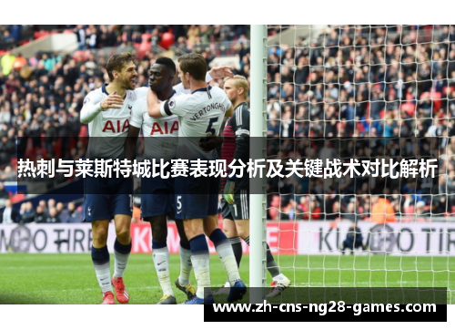 热刺与莱斯特城比赛表现分析及关键战术对比解析